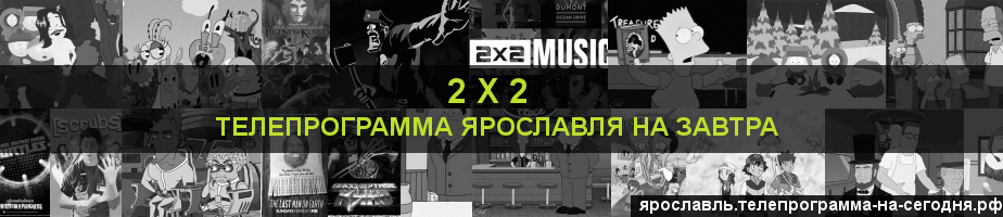 Телепрограмма на завтра канала 2 х 2, Ярославль