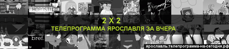 Телепрограмма за вчера канала 2 х 2, Ярославль