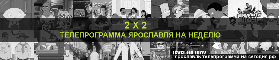 Телепрограмма на неделю канала 2 х 2, Ярославль