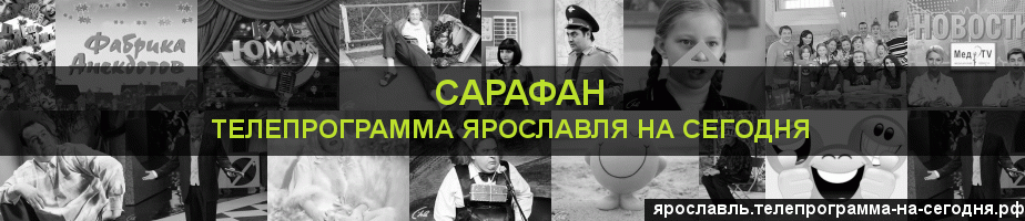 Телепрограмма на сегодня канала Сарафан, Ярославль