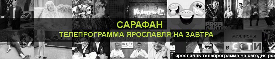Телепрограмма на завтра канала Сарафан, Ярославль