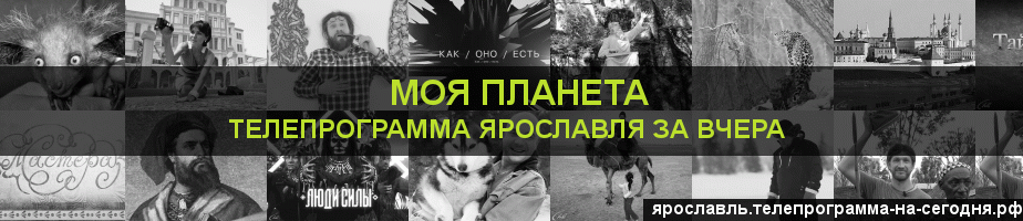 Телепрограмма за вчера канала Моя Планета, Ярославль