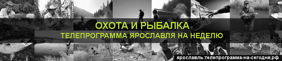 Телепрограмма на неделю канала Охота и Рыбалка, Ярославль