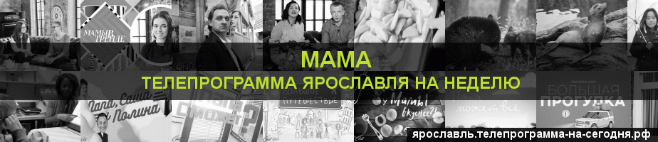 Телепрограмма на неделю канала Мама, Ярославль