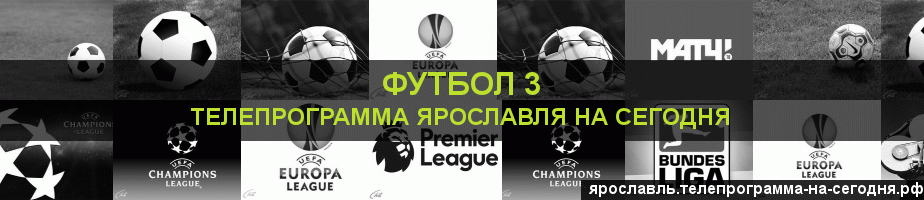Телепрограмма на сегодня канала Футбол 3, Ярославль