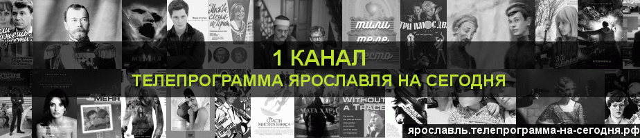 Телепрограмма на сегодня 1 канала, Ярославль