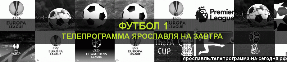 Телепрограмма на завтра канала Футбол 1, Ярославль