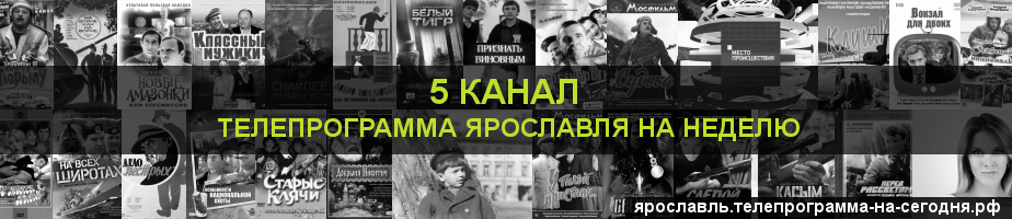 Телепрограмма на неделю 5 канала, Ярославль